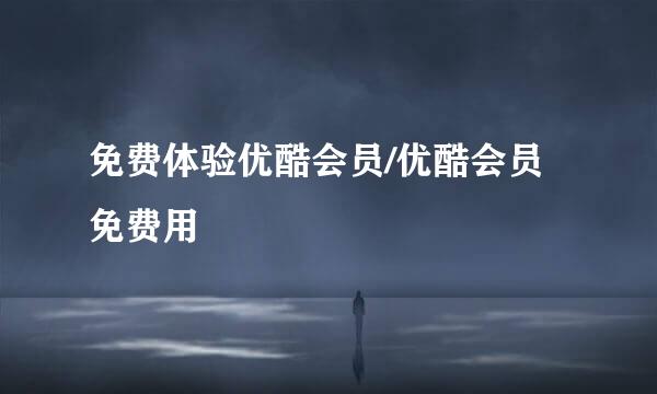 免费体验优酷会员/优酷会员免费用
