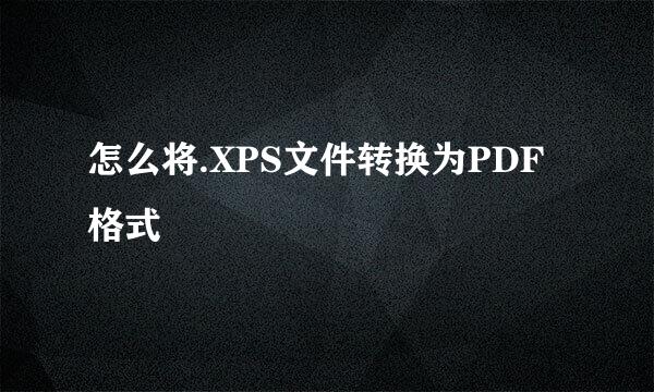 怎么将.XPS文件转换为PDF格式