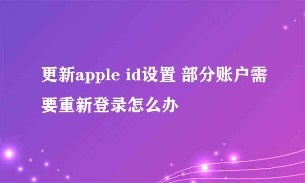 更新apple id设置 部分账户需要重新登录怎么办