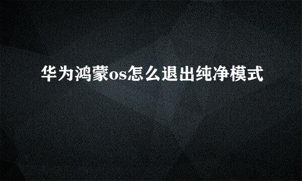 华为鸿蒙os怎么退出纯净模式