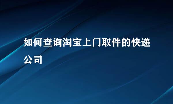 如何查询淘宝上门取件的快递公司