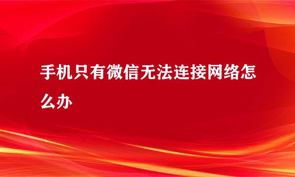 手机只有微信无法连接网络怎么办