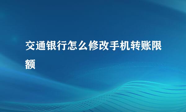 交通银行怎么修改手机转账限额