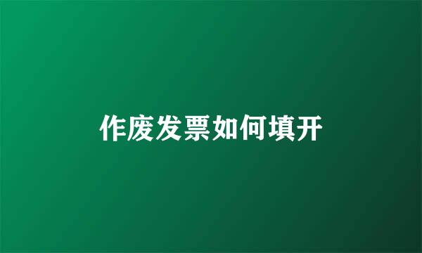 作废发票如何填开