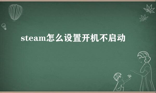 steam怎么设置开机不启动