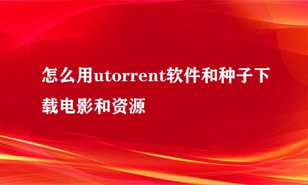 怎么用utorrent软件和种子下载电影和资源