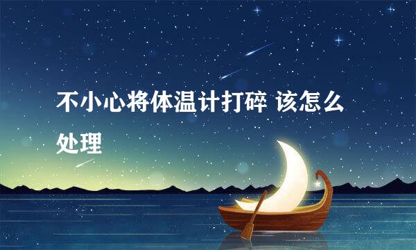 不小心将体温计打碎 该怎么处理