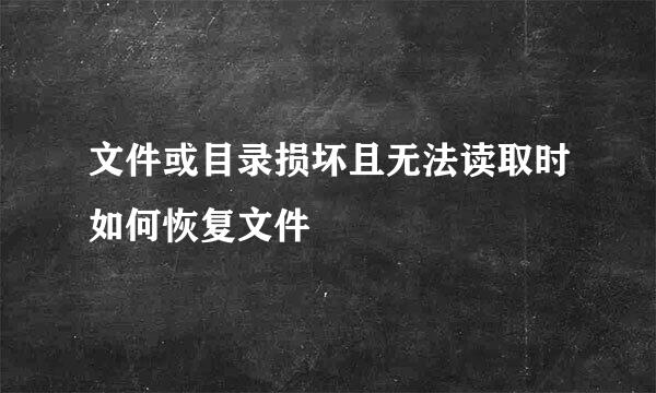 文件或目录损坏且无法读取时如何恢复文件