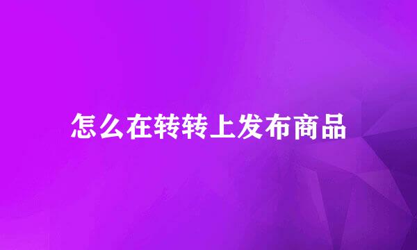 怎么在转转上发布商品