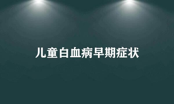 儿童白血病早期症状