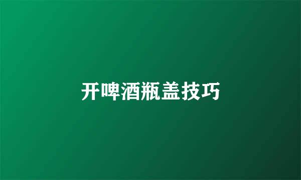 开啤酒瓶盖技巧