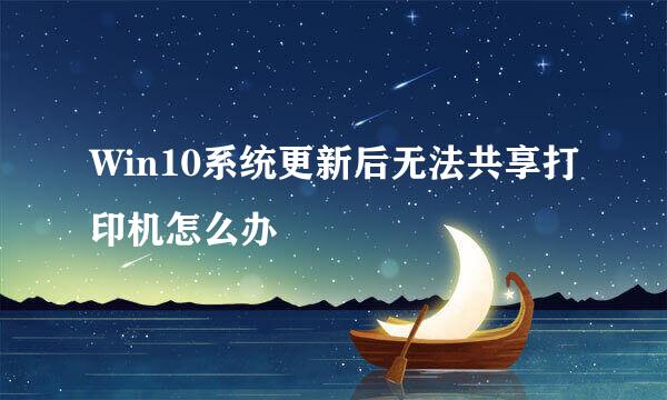 Win10系统更新后无法共享打印机怎么办