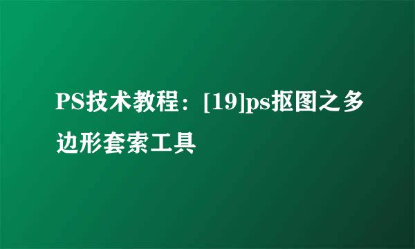 PS技术教程：[19]ps抠图之多边形套索工具