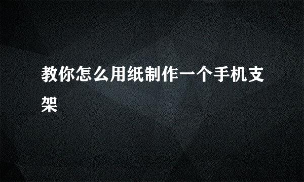 教你怎么用纸制作一个手机支架