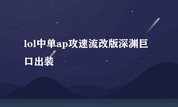 lol中单ap攻速流改版深渊巨口出装