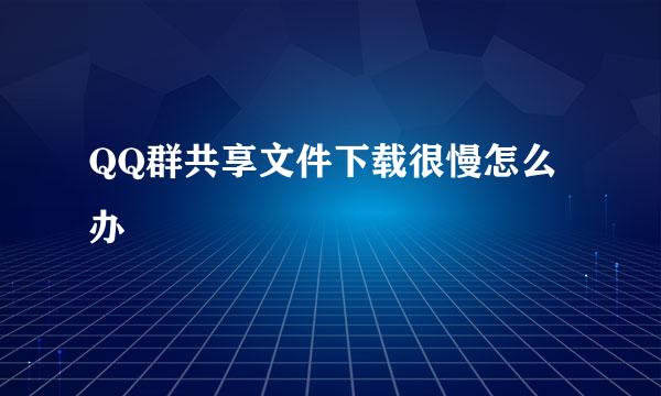 QQ群共享文件下载很慢怎么办