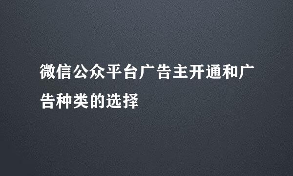微信公众平台广告主开通和广告种类的选择