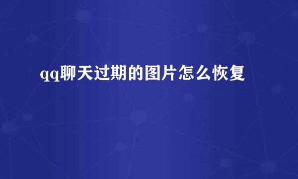 qq聊天过期的图片怎么恢复