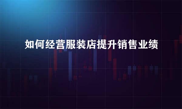 如何经营服装店提升销售业绩