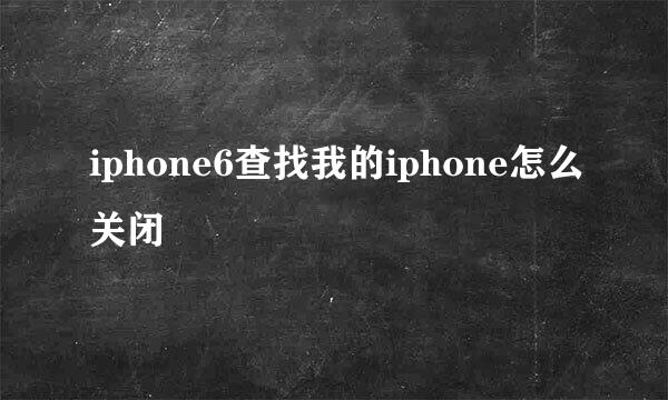 iphone6查找我的iphone怎么关闭