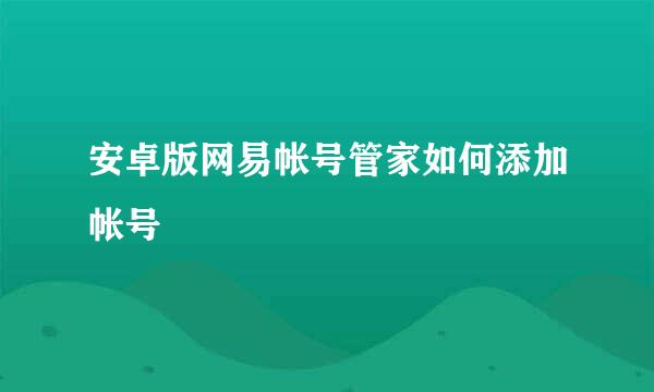 安卓版网易帐号管家如何添加帐号