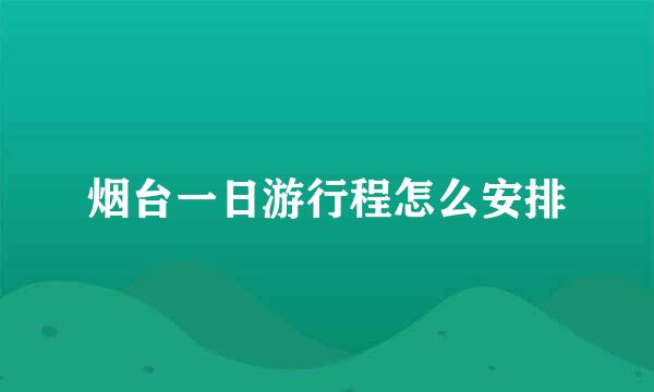 烟台一日游行程怎么安排