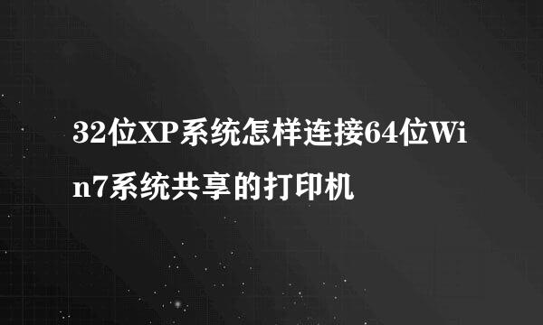 32位XP系统怎样连接64位Win7系统共享的打印机