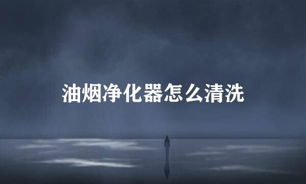 油烟净化器怎么清洗