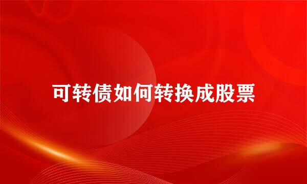可转债如何转换成股票