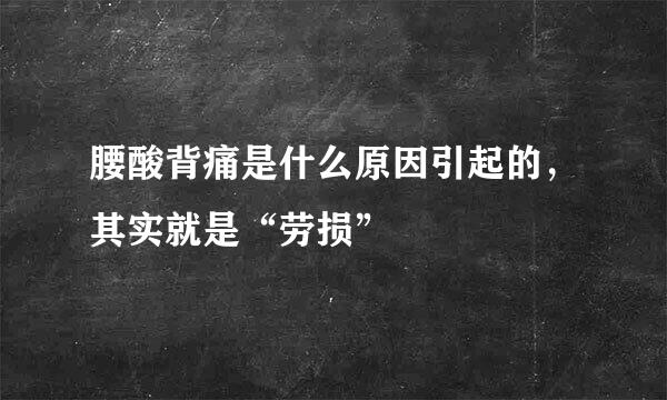 腰酸背痛是什么原因引起的，其实就是“劳损”