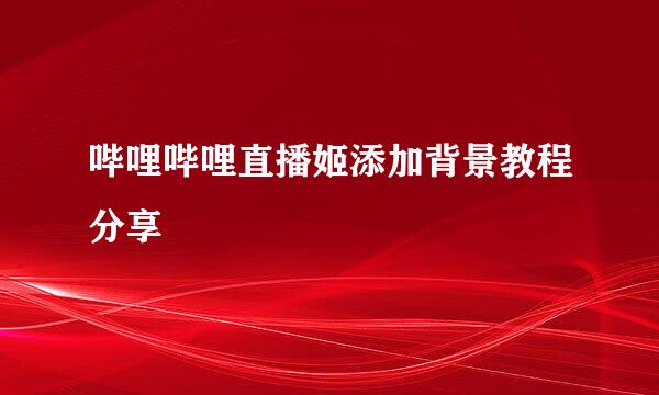 哔哩哔哩直播姬添加背景教程分享