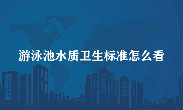 游泳池水质卫生标准怎么看