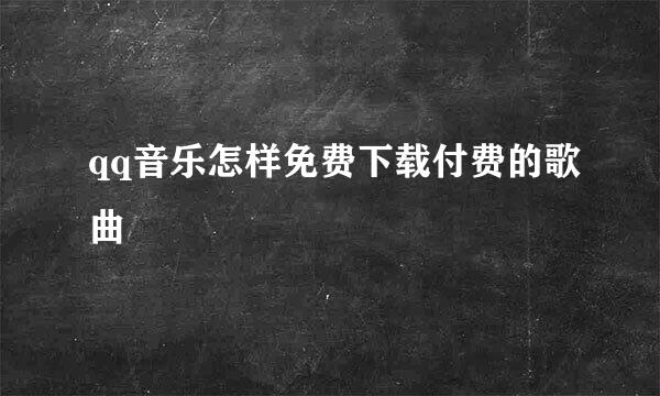 qq音乐怎样免费下载付费的歌曲