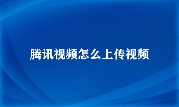 腾讯视频怎么上传视频