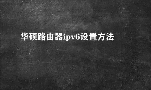 华硕路由器ipv6设置方法