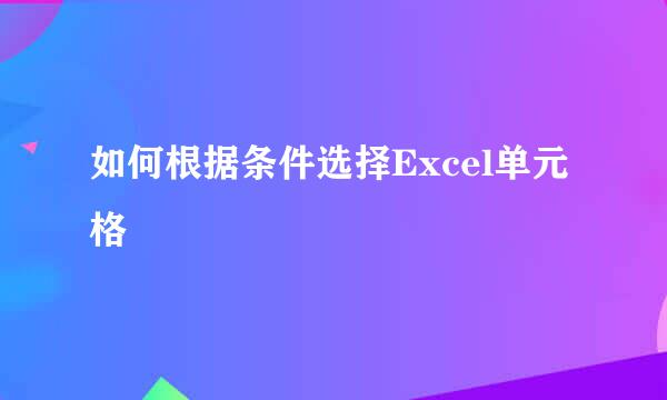 如何根据条件选择Excel单元格