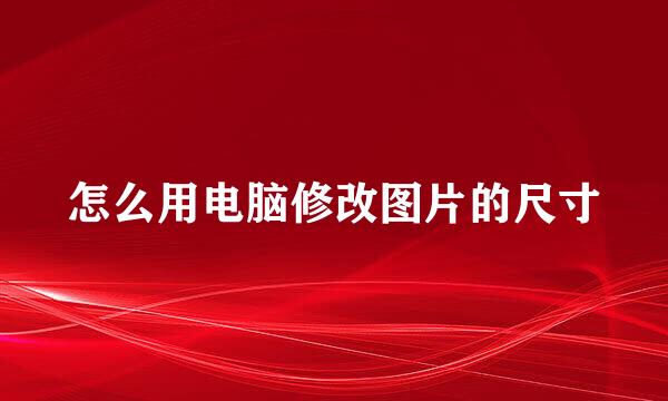 怎么用电脑修改图片的尺寸