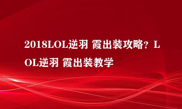 2018LOL逆羽 霞出装攻略？LOL逆羽 霞出装教学