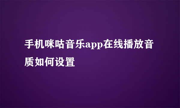 手机咪咕音乐app在线播放音质如何设置