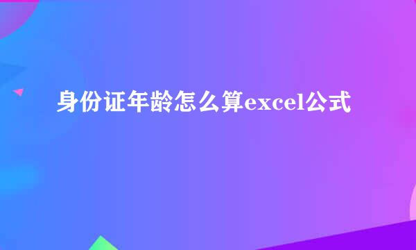身份证年龄怎么算excel公式