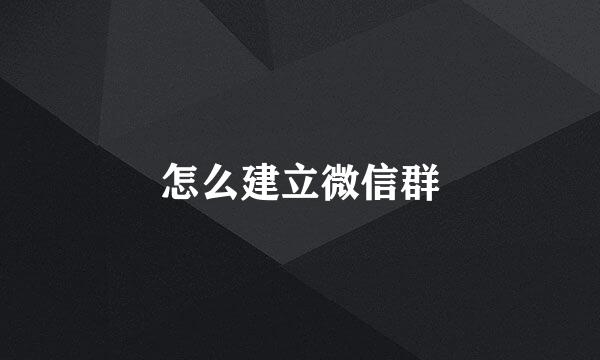 怎么建立微信群