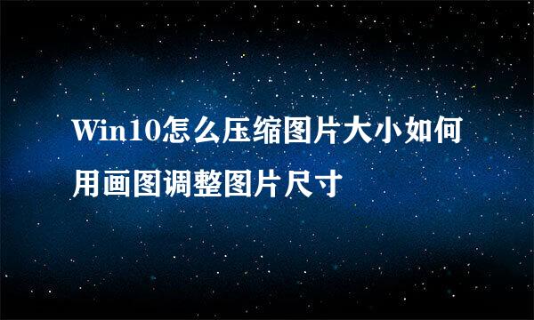 Win10怎么压缩图片大小如何用画图调整图片尺寸