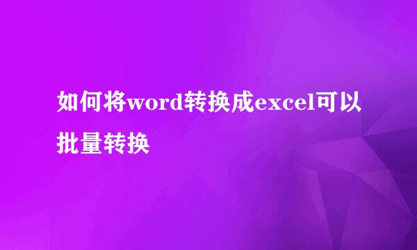 如何将word转换成excel可以批量转换