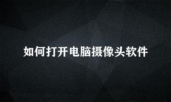 如何打开电脑摄像头软件