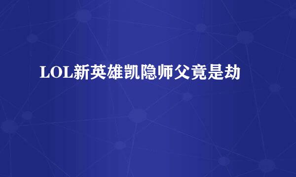 LOL新英雄凯隐师父竟是劫