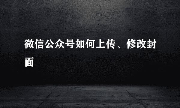 微信公众号如何上传、修改封面