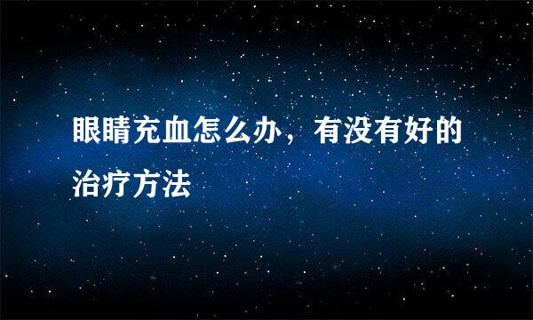 眼睛充血怎么办，有没有好的治疗方法
