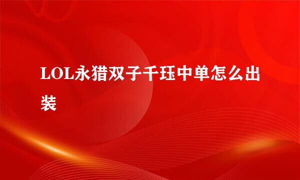 LOL永猎双子千珏中单怎么出装