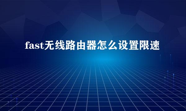 fast无线路由器怎么设置限速