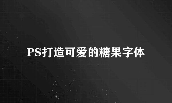 PS打造可爱的糖果字体